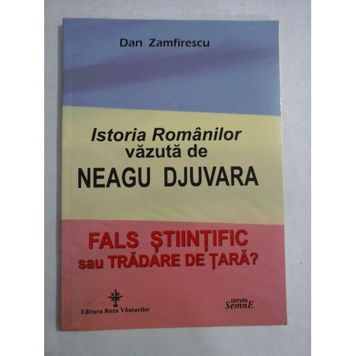 ISTORIA ROMANILOR VAZUTA DE NEAGU DJUVARA - FALS STIINTIFIC SAU TRADARE DE TARA - DAN ZAMFIRESCU ISTORIA ROMANILOR VAZUTA DE NEAGU DJUVARA - FALS STIINTIFIC SAU TRADARE DE TARA - DAN ZAMFIRESCU